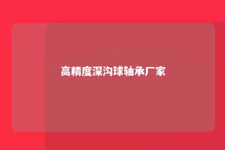 高精度深沟球轴承厂家 